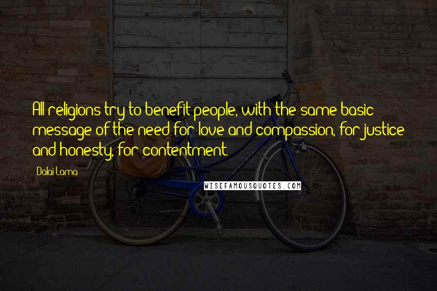 Dalai Lama Quotes: All religions try to benefit people, with the same basic message of the need for love and compassion, for justice and honesty, for contentment.