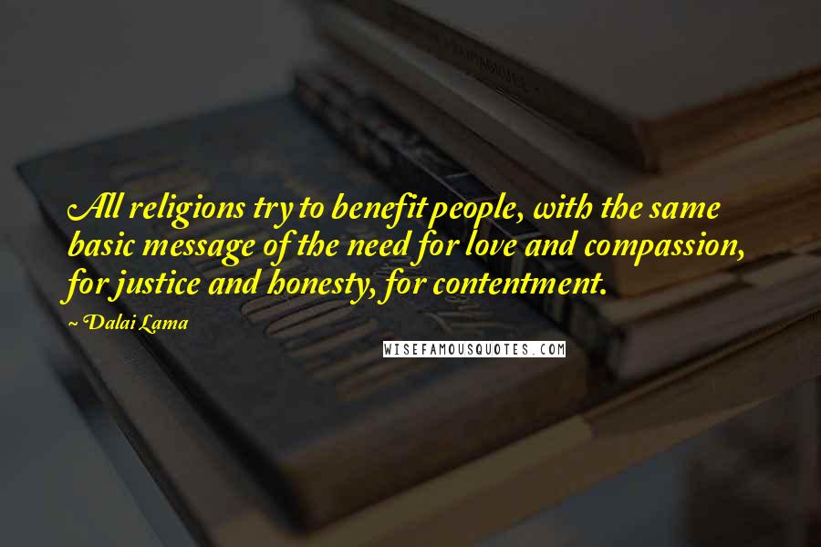 Dalai Lama Quotes: All religions try to benefit people, with the same basic message of the need for love and compassion, for justice and honesty, for contentment.