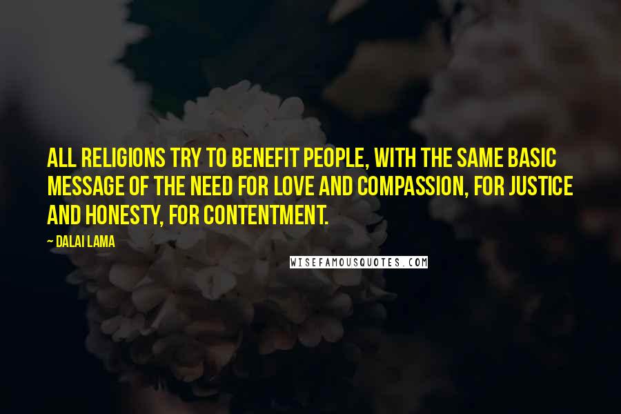 Dalai Lama Quotes: All religions try to benefit people, with the same basic message of the need for love and compassion, for justice and honesty, for contentment.