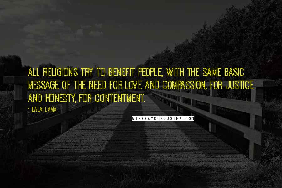Dalai Lama Quotes: All religions try to benefit people, with the same basic message of the need for love and compassion, for justice and honesty, for contentment.