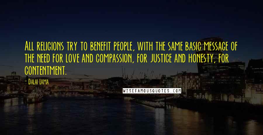 Dalai Lama Quotes: All religions try to benefit people, with the same basic message of the need for love and compassion, for justice and honesty, for contentment.