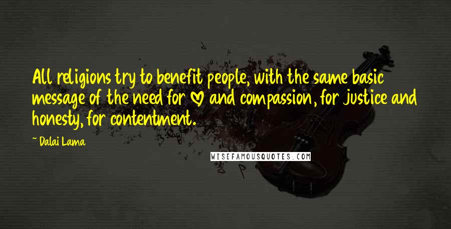 Dalai Lama Quotes: All religions try to benefit people, with the same basic message of the need for love and compassion, for justice and honesty, for contentment.