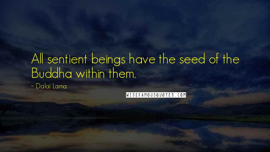 Dalai Lama Quotes: All sentient beings have the seed of the Buddha within them.