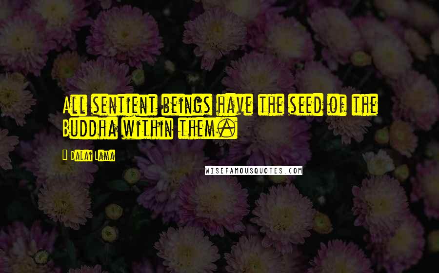 Dalai Lama Quotes: All sentient beings have the seed of the Buddha within them.