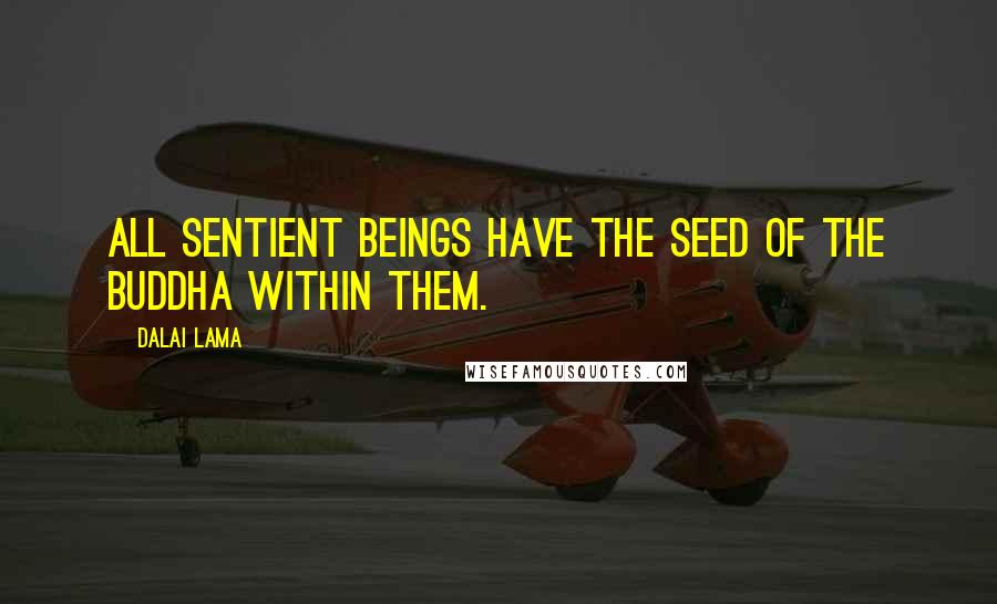 Dalai Lama Quotes: All sentient beings have the seed of the Buddha within them.