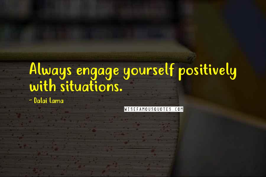 Dalai Lama Quotes: Always engage yourself positively with situations.