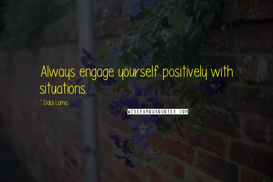 Dalai Lama Quotes: Always engage yourself positively with situations.