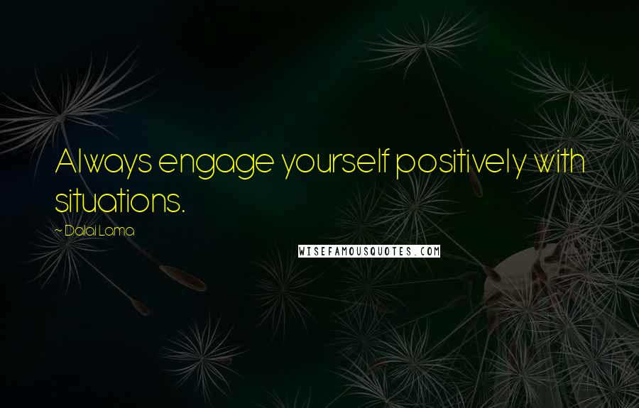 Dalai Lama Quotes: Always engage yourself positively with situations.