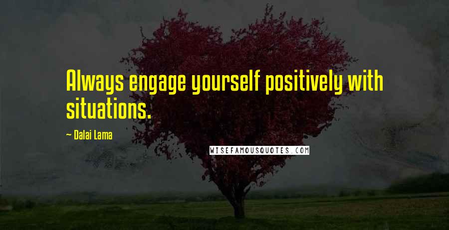 Dalai Lama Quotes: Always engage yourself positively with situations.