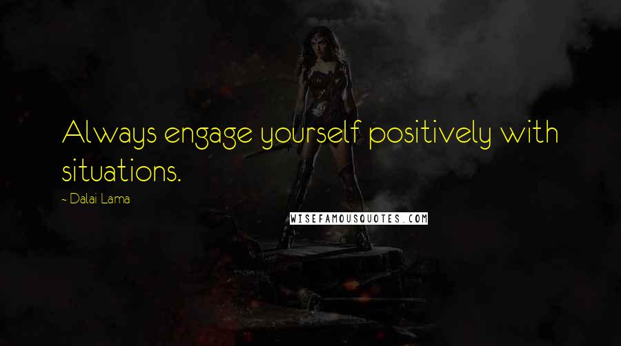 Dalai Lama Quotes: Always engage yourself positively with situations.