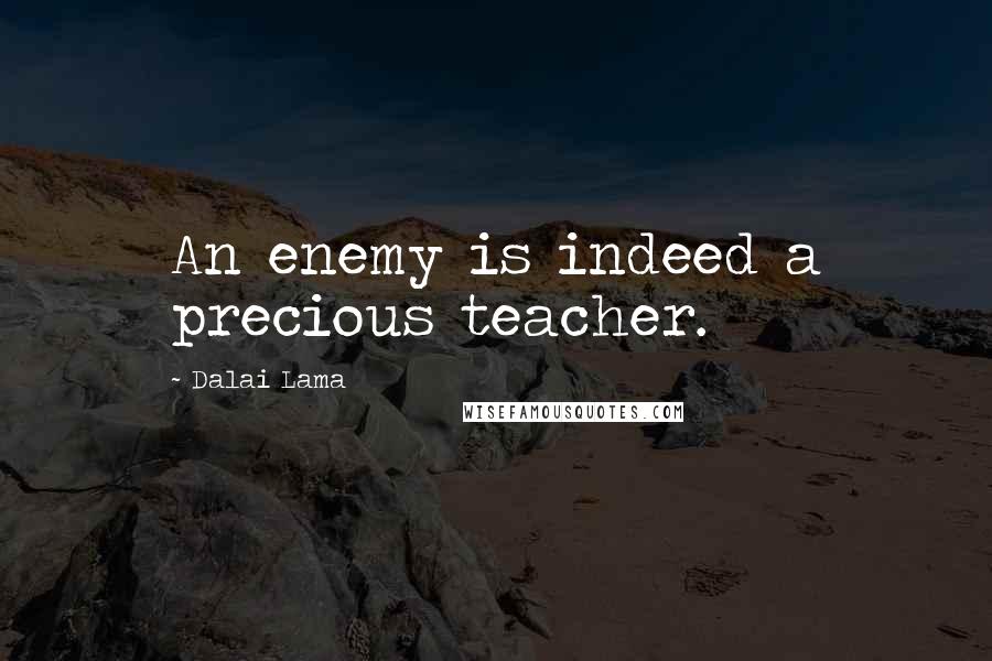 Dalai Lama Quotes: An enemy is indeed a precious teacher.