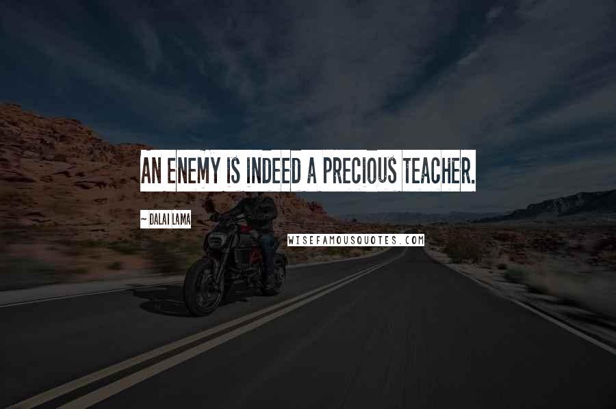 Dalai Lama Quotes: An enemy is indeed a precious teacher.