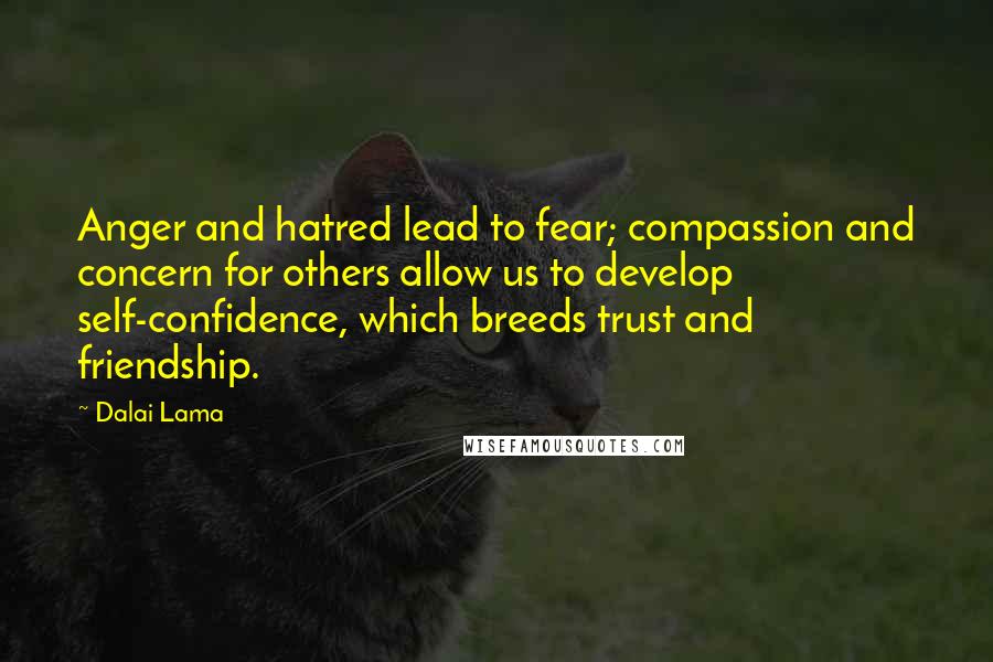 Dalai Lama Quotes: Anger and hatred lead to fear; compassion and concern for others allow us to develop self-confidence, which breeds trust and friendship.