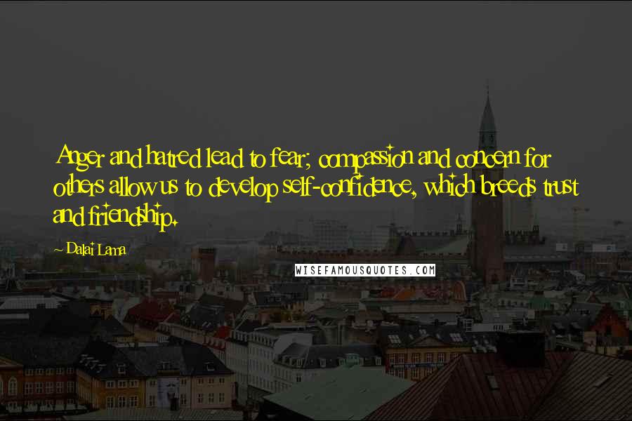 Dalai Lama Quotes: Anger and hatred lead to fear; compassion and concern for others allow us to develop self-confidence, which breeds trust and friendship.