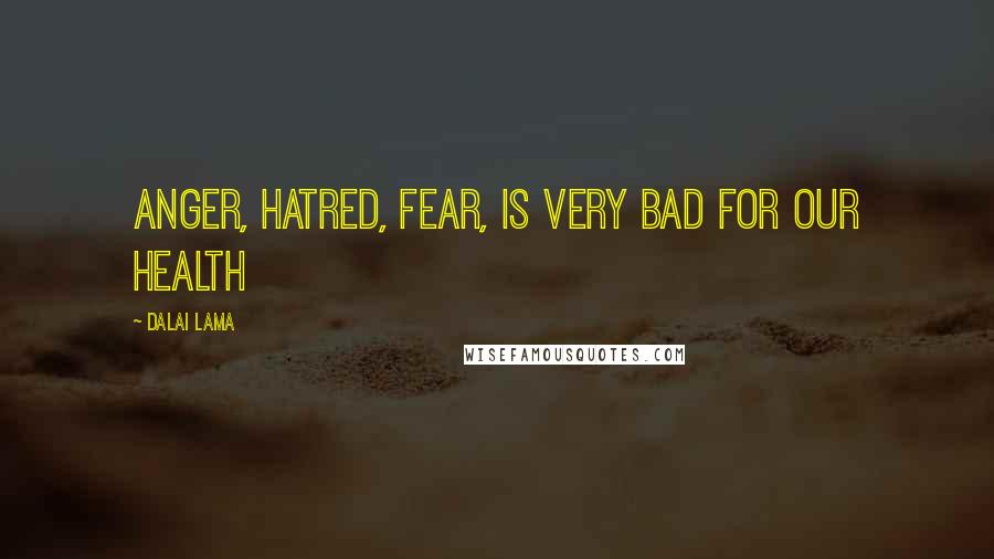 Dalai Lama Quotes: Anger, hatred, fear, is very bad for our health