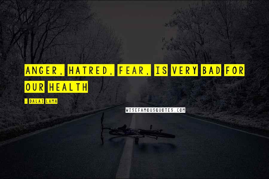 Dalai Lama Quotes: Anger, hatred, fear, is very bad for our health