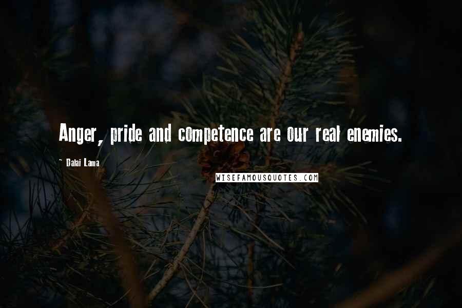 Dalai Lama Quotes: Anger, pride and competence are our real enemies.