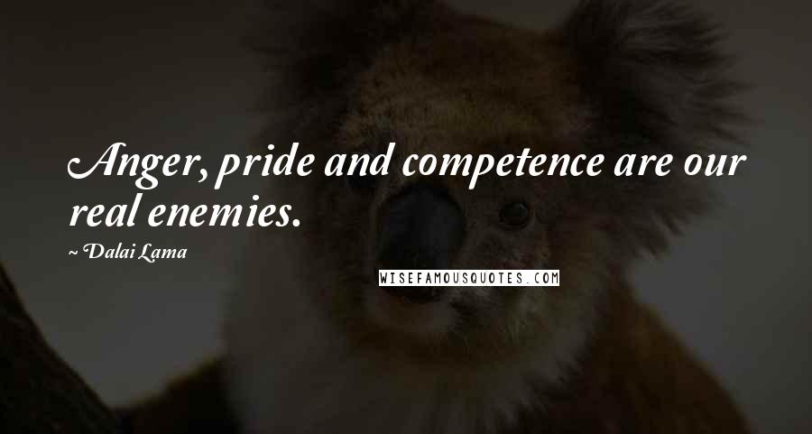 Dalai Lama Quotes: Anger, pride and competence are our real enemies.