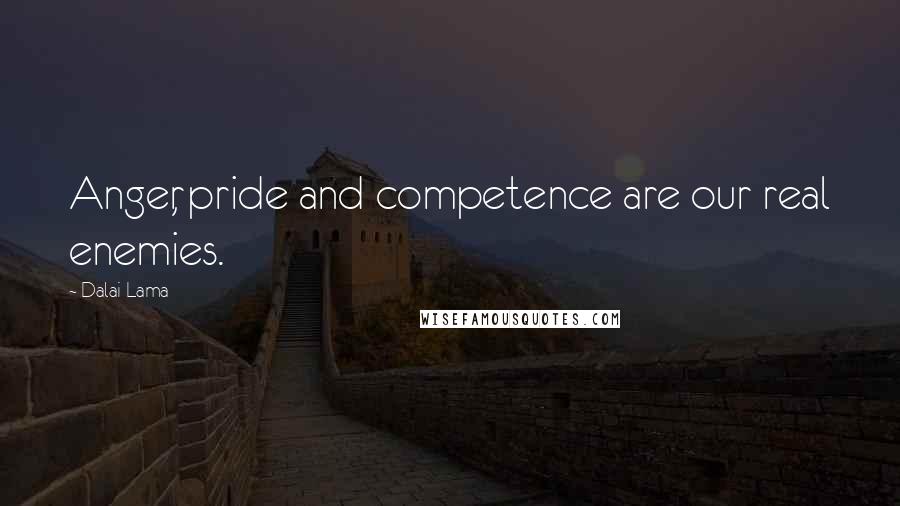 Dalai Lama Quotes: Anger, pride and competence are our real enemies.