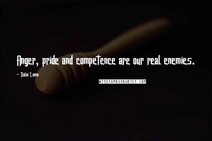 Dalai Lama Quotes: Anger, pride and competence are our real enemies.