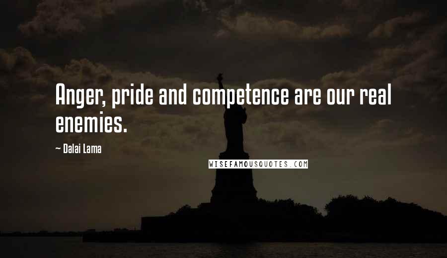 Dalai Lama Quotes: Anger, pride and competence are our real enemies.