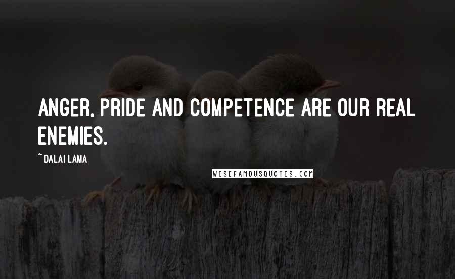 Dalai Lama Quotes: Anger, pride and competence are our real enemies.