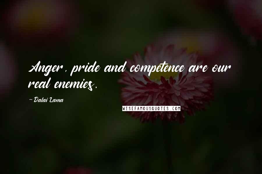 Dalai Lama Quotes: Anger, pride and competence are our real enemies.