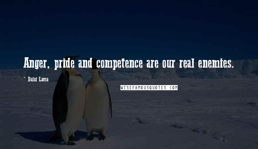 Dalai Lama Quotes: Anger, pride and competence are our real enemies.