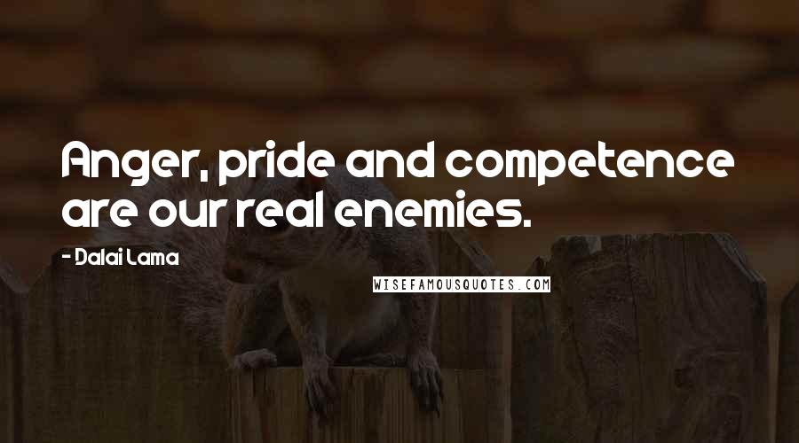 Dalai Lama Quotes: Anger, pride and competence are our real enemies.