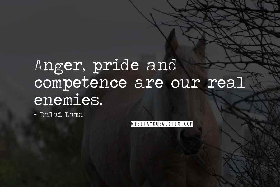 Dalai Lama Quotes: Anger, pride and competence are our real enemies.