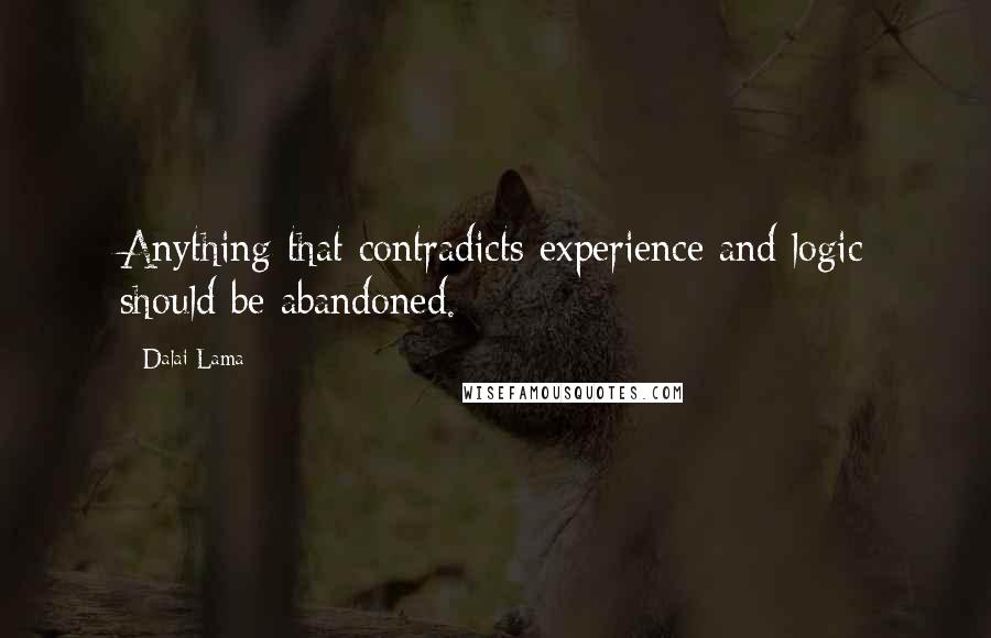 Dalai Lama Quotes: Anything that contradicts experience and logic should be abandoned.