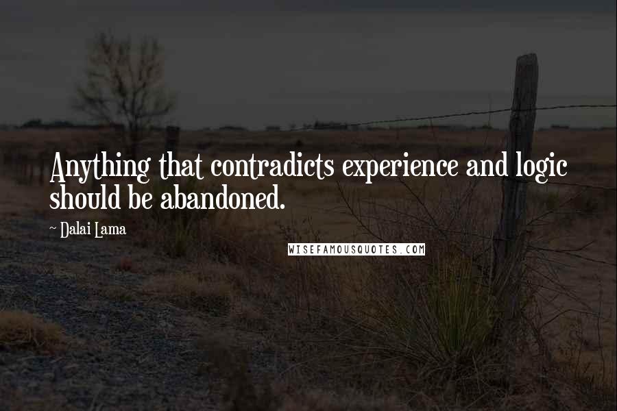 Dalai Lama Quotes: Anything that contradicts experience and logic should be abandoned.