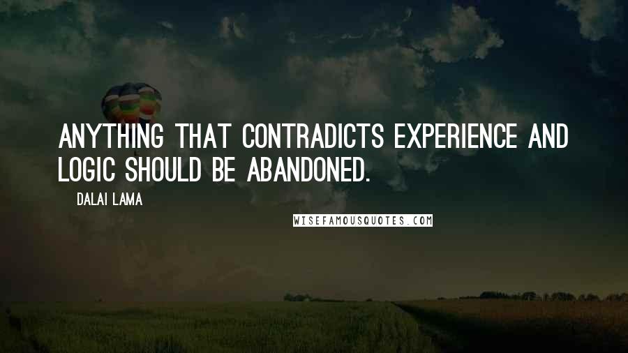 Dalai Lama Quotes: Anything that contradicts experience and logic should be abandoned.