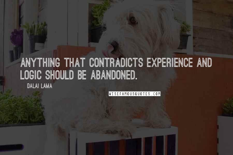 Dalai Lama Quotes: Anything that contradicts experience and logic should be abandoned.