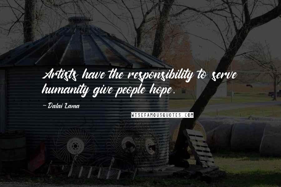 Dalai Lama Quotes: Artists have the responsibility to serve humanity give people hope.