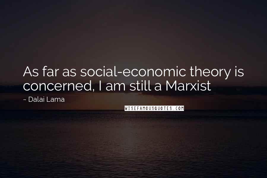 Dalai Lama Quotes: As far as social-economic theory is concerned, I am still a Marxist