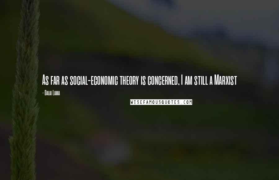 Dalai Lama Quotes: As far as social-economic theory is concerned, I am still a Marxist