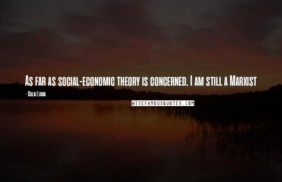 Dalai Lama Quotes: As far as social-economic theory is concerned, I am still a Marxist