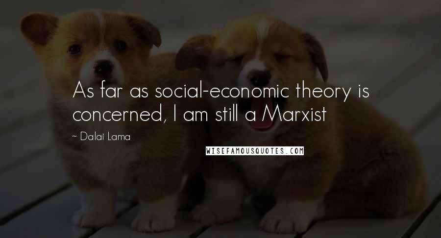 Dalai Lama Quotes: As far as social-economic theory is concerned, I am still a Marxist