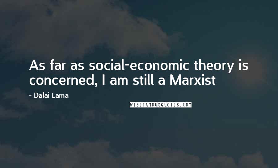 Dalai Lama Quotes: As far as social-economic theory is concerned, I am still a Marxist