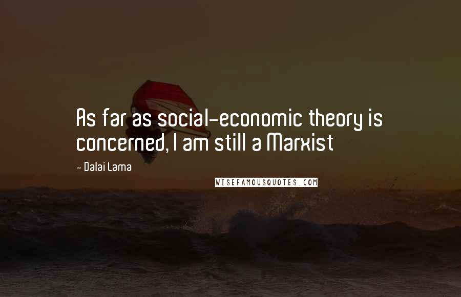 Dalai Lama Quotes: As far as social-economic theory is concerned, I am still a Marxist