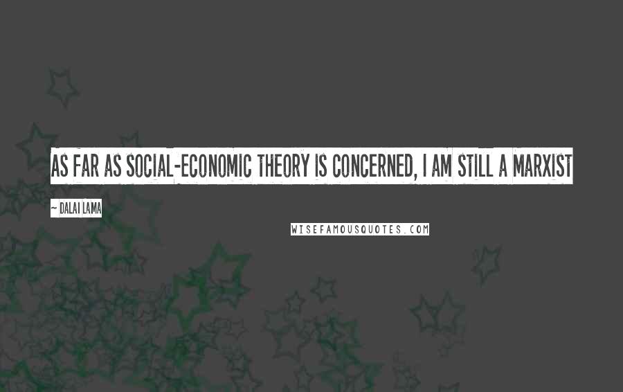 Dalai Lama Quotes: As far as social-economic theory is concerned, I am still a Marxist