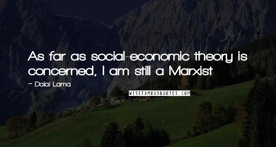 Dalai Lama Quotes: As far as social-economic theory is concerned, I am still a Marxist