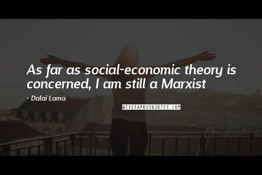 Dalai Lama Quotes: As far as social-economic theory is concerned, I am still a Marxist