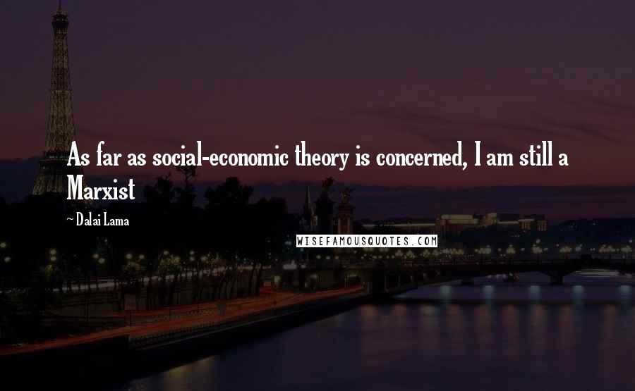 Dalai Lama Quotes: As far as social-economic theory is concerned, I am still a Marxist