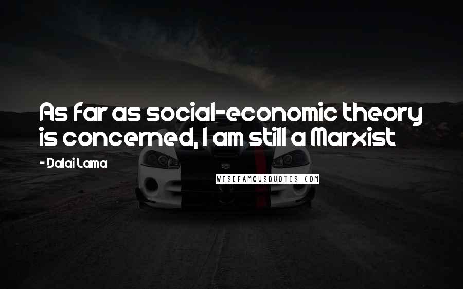 Dalai Lama Quotes: As far as social-economic theory is concerned, I am still a Marxist