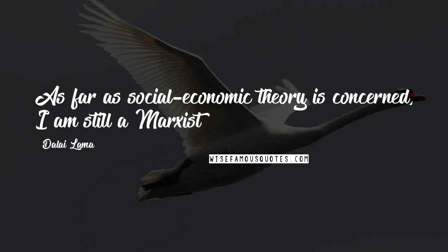 Dalai Lama Quotes: As far as social-economic theory is concerned, I am still a Marxist