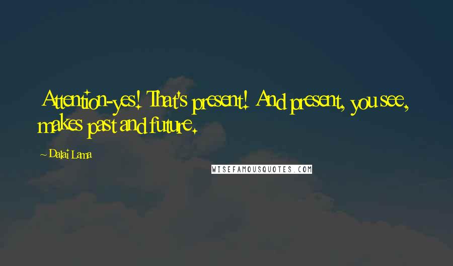 Dalai Lama Quotes: Attention-yes! That's present! And present, you see, makes past and future.