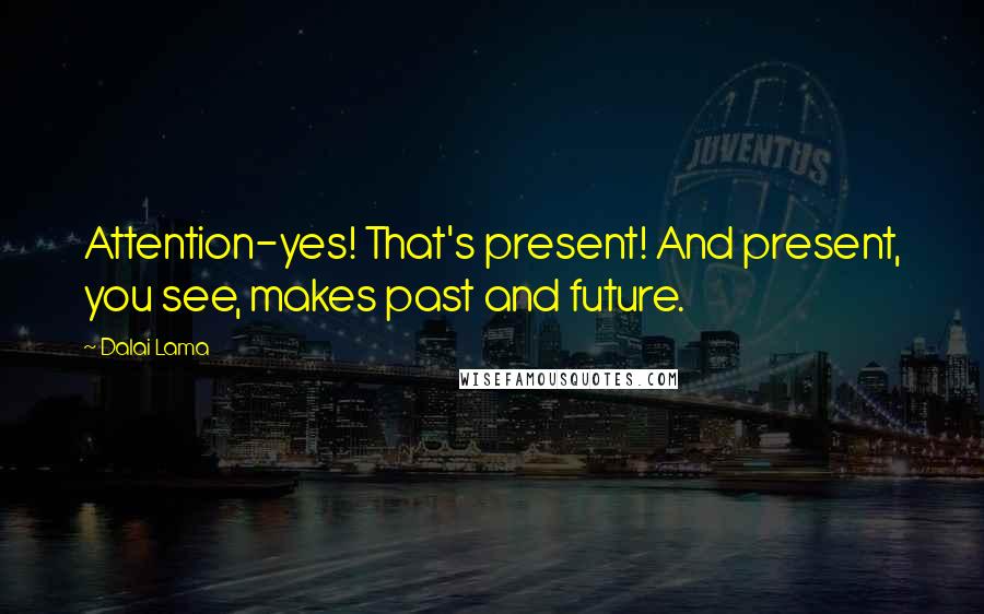 Dalai Lama Quotes: Attention-yes! That's present! And present, you see, makes past and future.