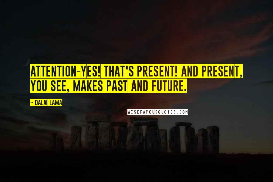 Dalai Lama Quotes: Attention-yes! That's present! And present, you see, makes past and future.